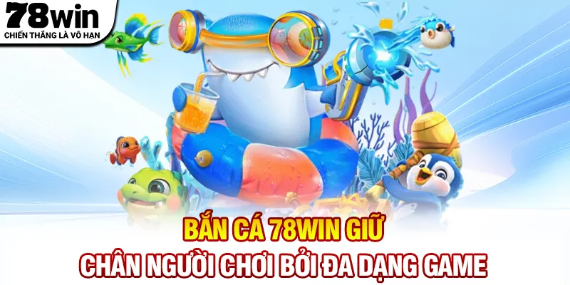 Bắn Cá 78WIN giữ chân người chơi bởi đa dạng game