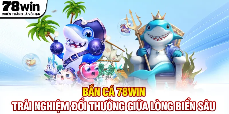Bắn Cá 78WIN - Trải Nghiệm Đổi Thưởng Giữa Lòng Biển Sâu