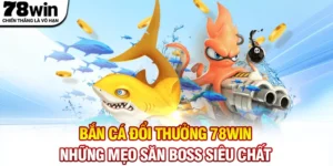 Bắn Cá Đổi Thưởng 78WIN - Những Mẹo Săn Boss Siêu Chất