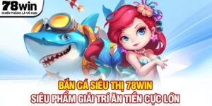 Bắn Cá Siêu Thị 78WIN - Siêu Phẩm Giải Trí Ăn Tiền Cực Lớn