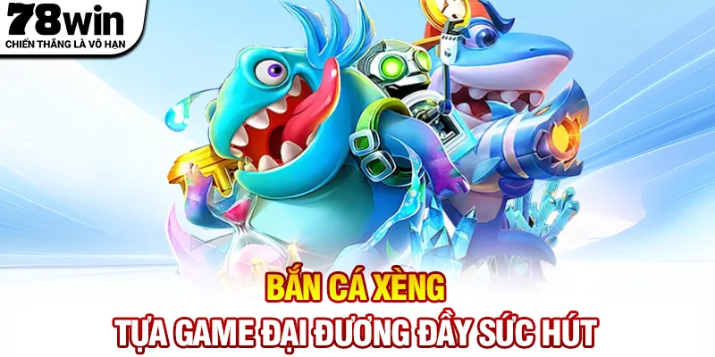 Bắn cá xèng - Tựa game đại đương đầy sức hút