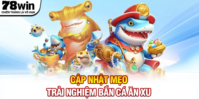 Cập nhật mẹo trải nghiệm bắn cá ăn xu