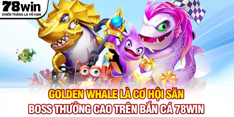 Golden Whale là cơ hội săn boss thưởng cao trên Bắn Cá 78WIN