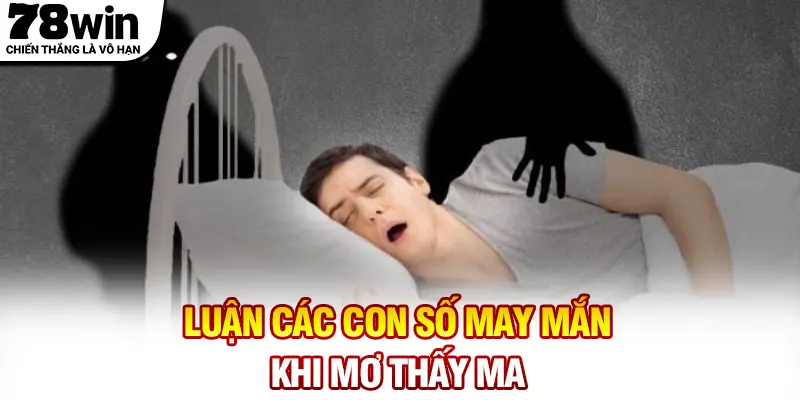 Luận các con số may mắn khi mơ thấy ma