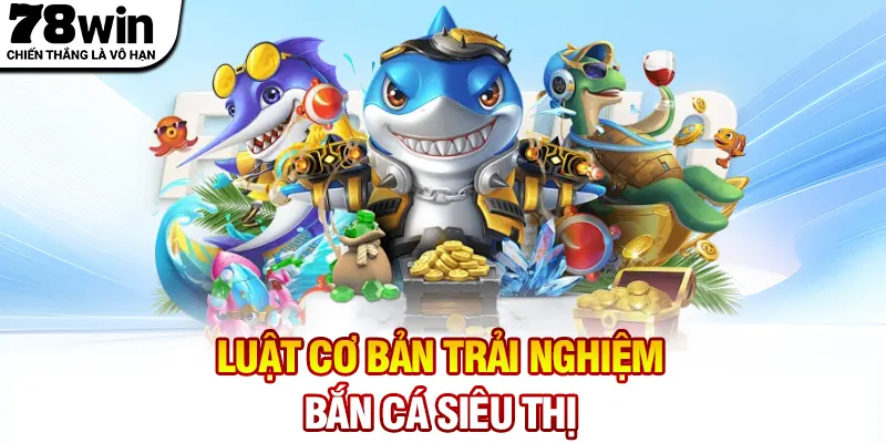 Luật cơ bản trải nghiệm bắn cá siêu thị