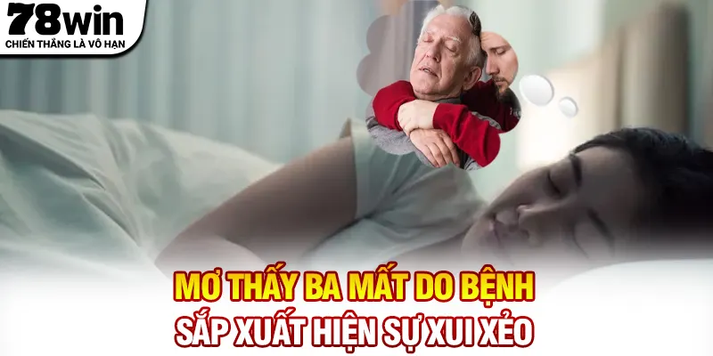 Mơ thấy ba mất do bệnh sắp xuất hiện sự xui xẻo