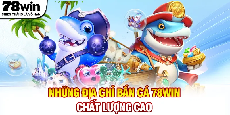 Những địa chỉ Bắn Cá 78WIN chất lượng cao