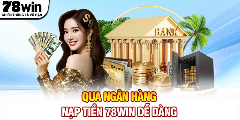 Qua ngân hàng nạp tiền 78WIN dễ dàng