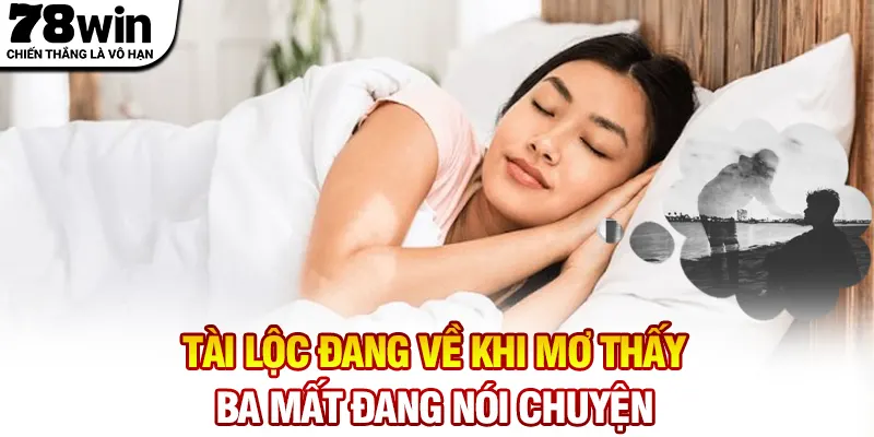 Tài lộc đang về khi mơ thấy ba mất đang nói chuyện