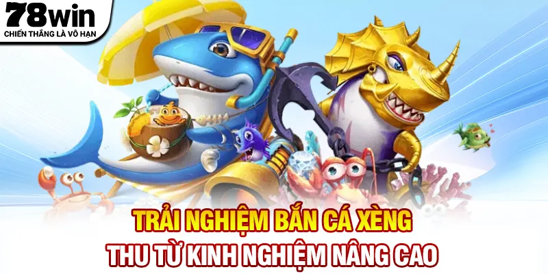 Trải nghiệm bắn cá xèng thu từ kinh nghiệm nâng cao